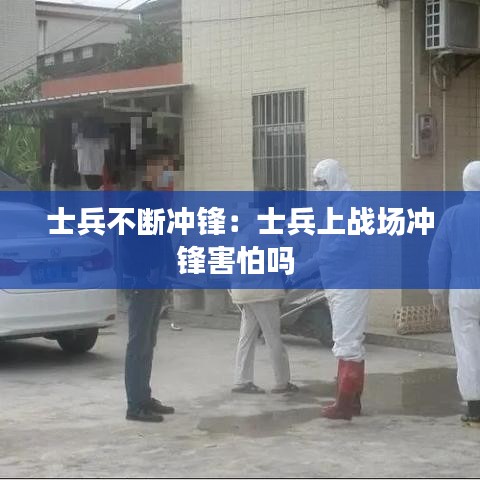 士兵不断冲锋：士兵上战场冲锋害怕吗 