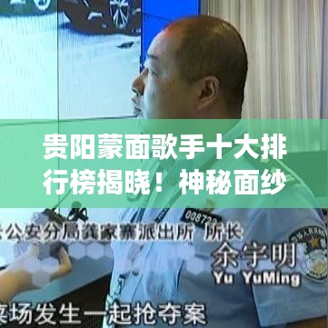 贵阳蒙面歌手十大排行榜揭晓！神秘面纱背后的音乐巨星们惊艳登场！