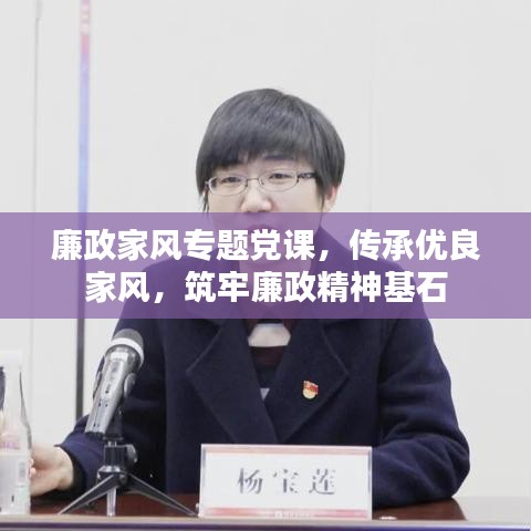 廉政家风专题党课，传承优良家风，筑牢廉政精神基石
