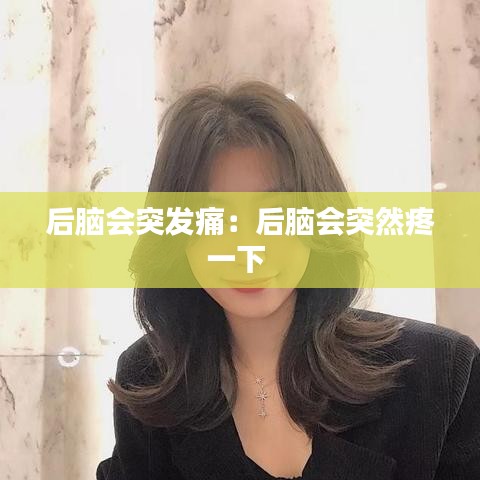 后脑会突发痛：后脑会突然疼一下 