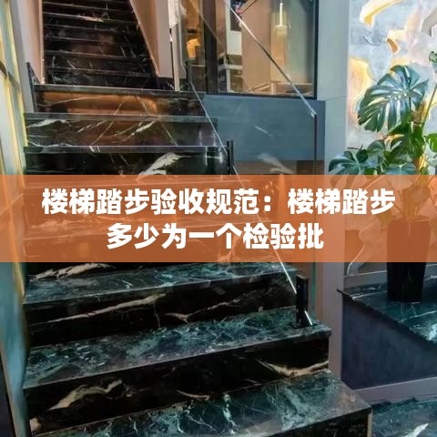 楼梯踏步验收规范：楼梯踏步多少为一个检验批 
