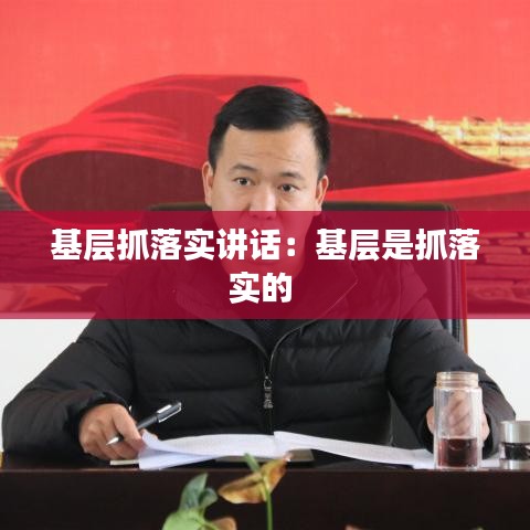 基层抓落实讲话：基层是抓落实的 