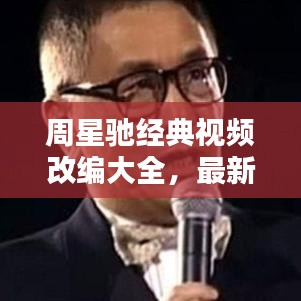 周星驰经典视频改编大全，最新精彩呈现！