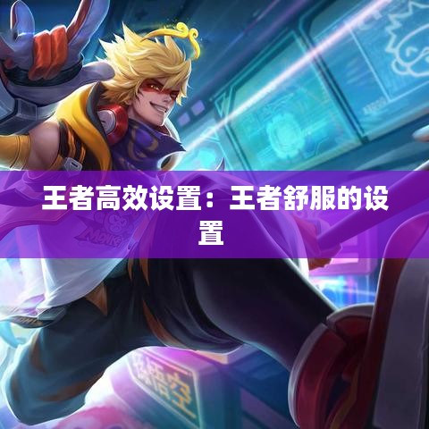 王者高效设置：王者舒服的设置 