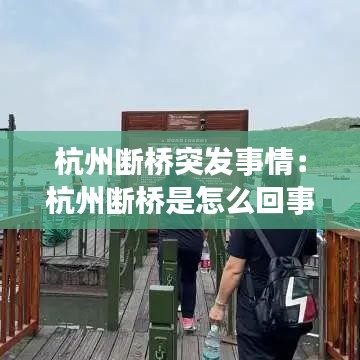 杭州断桥突发事情：杭州断桥是怎么回事 