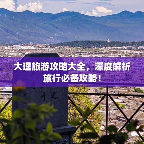 大理旅游攻略大全，深度解析旅行必备攻略！