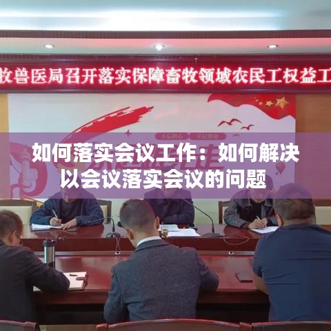 如何落实会议工作：如何解决以会议落实会议的问题 