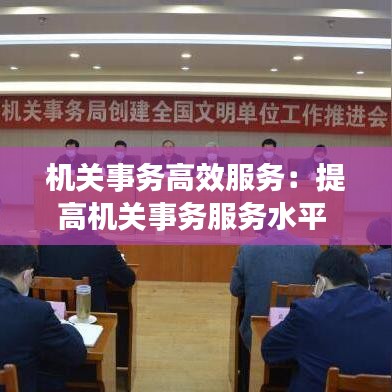 机关事务高效服务：提高机关事务服务水平 