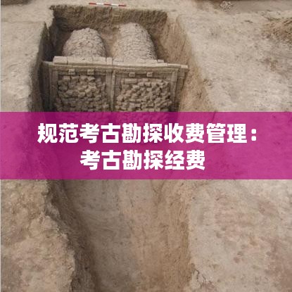 规范考古勘探收费管理：考古勘探经费 