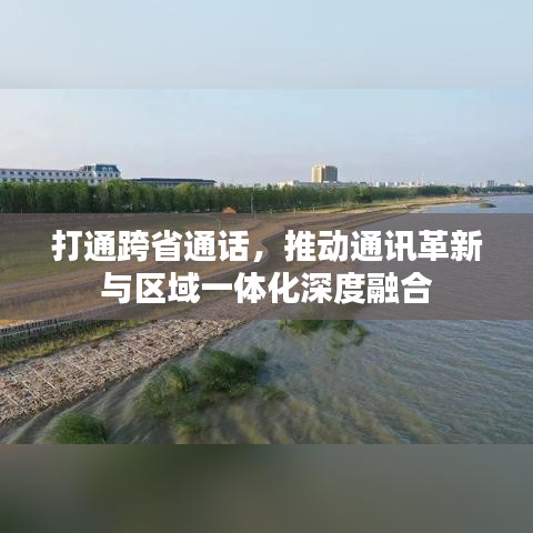 打通跨省通话，推动通讯革新与区域一体化深度融合