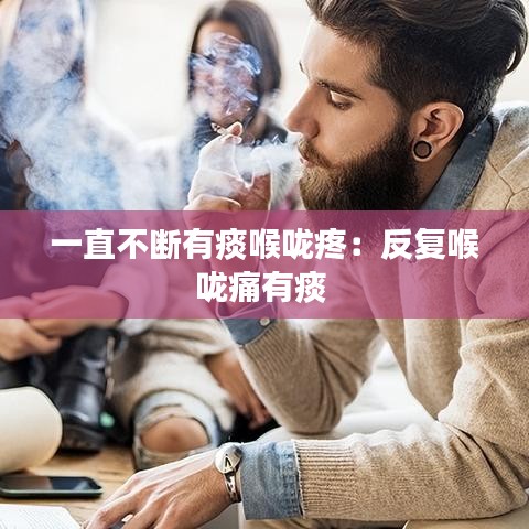 一直不断有痰喉咙疼：反复喉咙痛有痰 