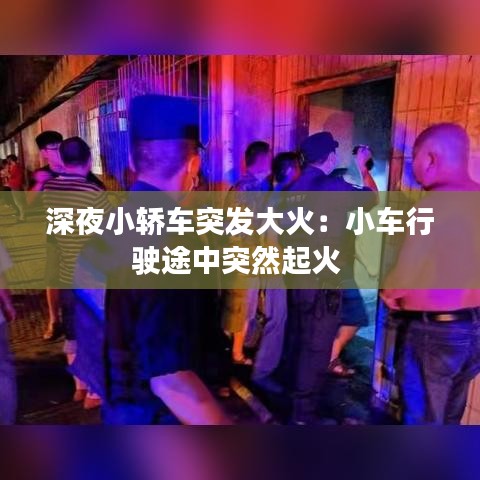 深夜小轿车突发大火：小车行驶途中突然起火 