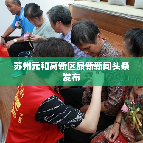 苏州元和高新区最新新闻头条发布