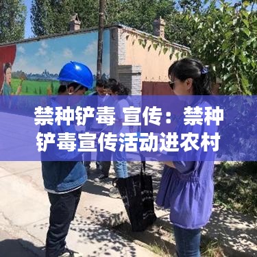 禁种铲毒 宣传：禁种铲毒宣传活动进农村 