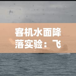 客机水面降落实验：飞机在水上降落 
