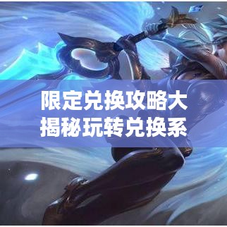 限定兑换攻略大揭秘玩转兑换系统，轻松获取心仪物品秘籍！