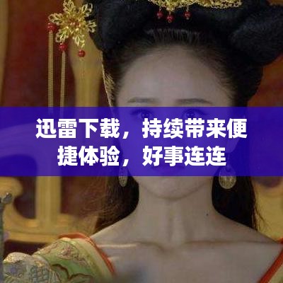 迅雷下载，持续带来便捷体验，好事连连