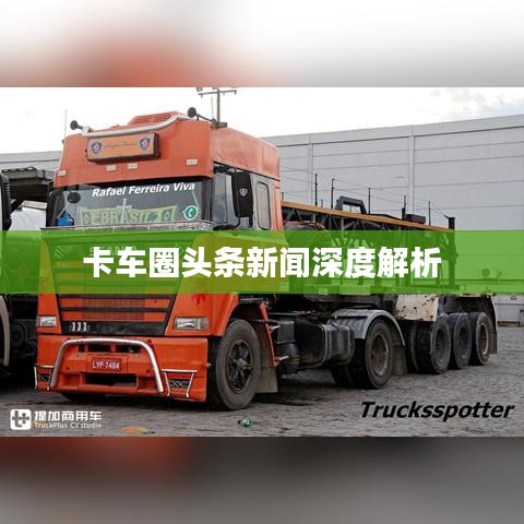 卡车圈头条新闻深度解析