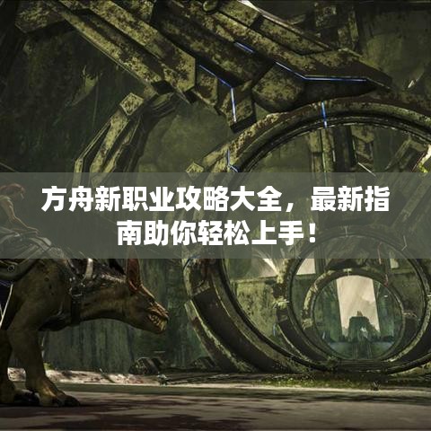方舟新职业攻略大全，最新指南助你轻松上手！