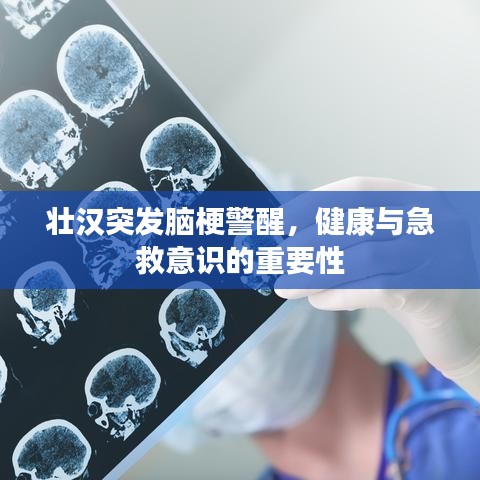 壮汉突发脑梗警醒，健康与急救意识的重要性
