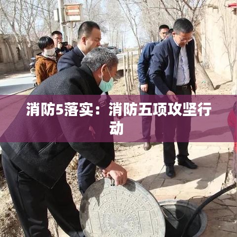 消防5落实：消防五项攻坚行动 