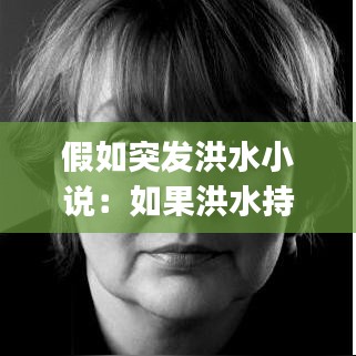 假如突发洪水小说：如果洪水持续上涨,可以准备的救生器材有() 