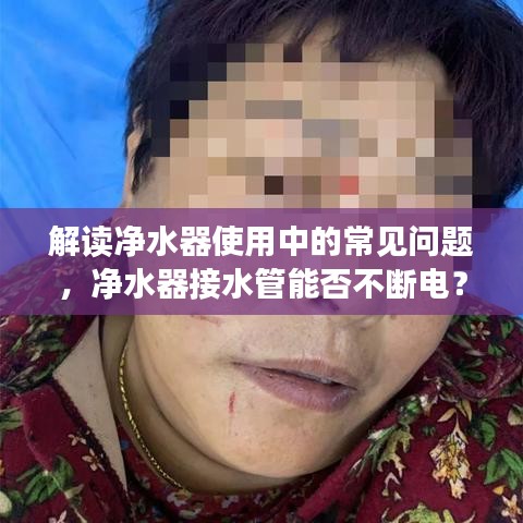 解读净水器使用中的常见问题，净水器接水管能否不断电？