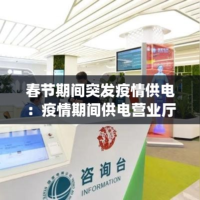春节期间突发疫情供电：疫情期间供电营业厅 