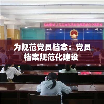 为规范党员档案：党员档案规范化建设 