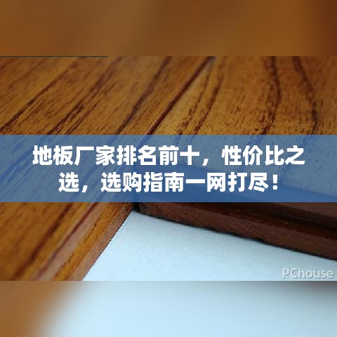 地板厂家排名前十，性价比之选，选购指南一网打尽！
