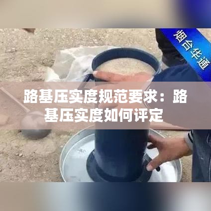 路基压实度规范要求：路基压实度如何评定 