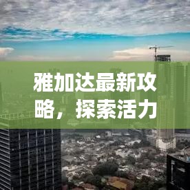 雅加达最新攻略，探索活力四溢的印尼首都之旅