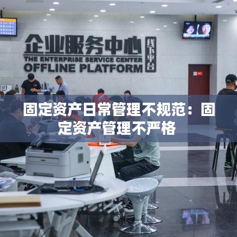 固定资产日常管理不规范：固定资产管理不严格 