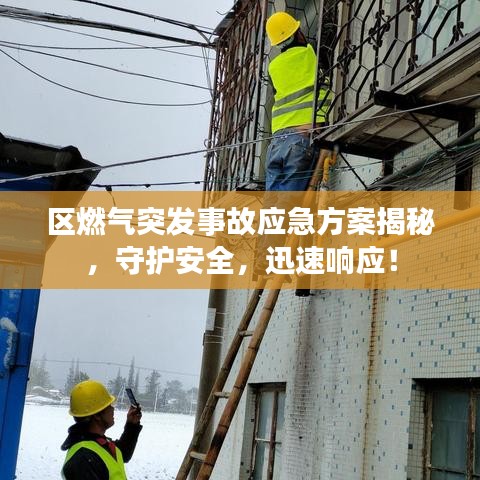 区燃气突发事故应急方案揭秘，守护安全，迅速响应！