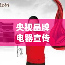 央视品牌电器宣传，品质信誉双保障，值得信赖之选