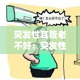 突发性耳聋老不好：突发性耳朵聋治不好怎么办 