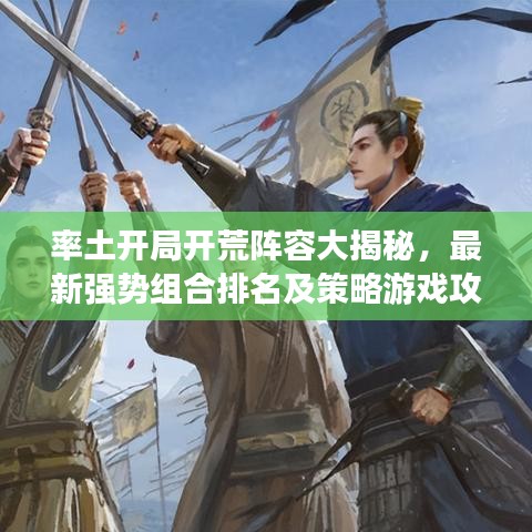 率土开局开荒阵容大揭秘，最新强势组合排名及策略游戏攻略