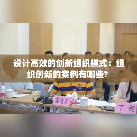 设计高效的创新组织模式：组织创新的案例有哪些? 