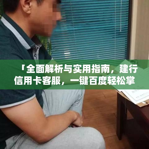 「全面解析与实用指南，建行信用卡客服，一键百度轻松掌握！」