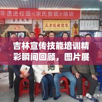 吉林宣传技能培训精彩瞬间回顾，图片展示不容错过