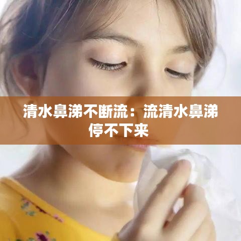 清水鼻涕不断流：流清水鼻涕停不下来 