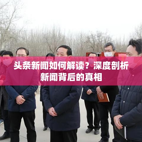 头条新闻如何解读？深度剖析新闻背后的真相