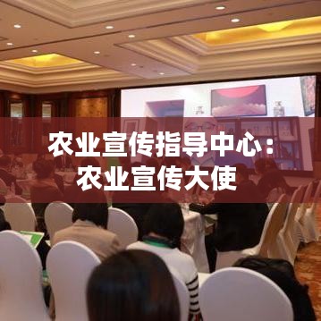 农业宣传指导中心：农业宣传大使 