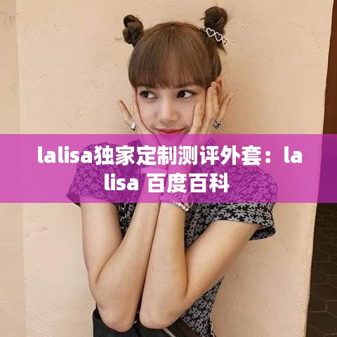 lalisa独家定制测评外套：lalisa 百度百科 