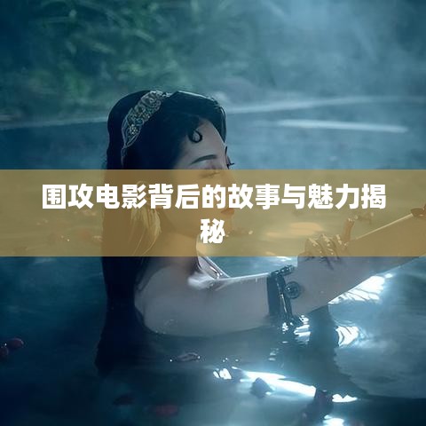 围攻电影背后的故事与魅力揭秘