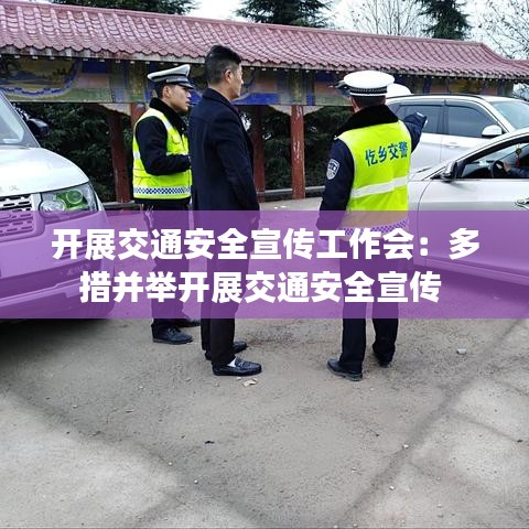 开展交通安全宣传工作会：多措并举开展交通安全宣传 