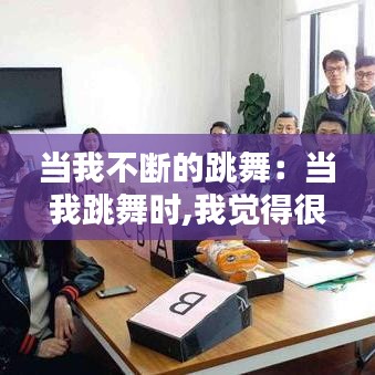 当我不断的跳舞：当我跳舞时,我觉得很放松 英语 