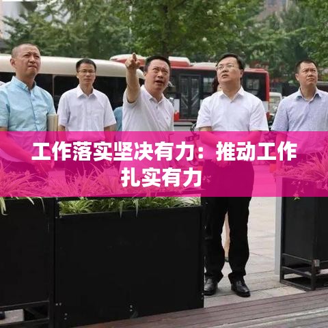 工作落实坚决有力：推动工作扎实有力 