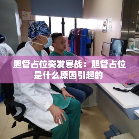胆管占位突发寒战：胆管占位是什么原因引起的 