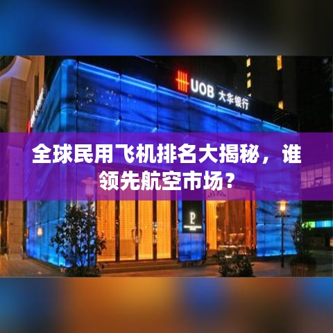 全球民用飞机排名大揭秘，谁领先航空市场？